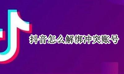 抖音怎么解绑冲突账号 怎样解除抖音冲突账号绑定