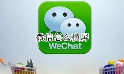 微信怎么横屏 怎么设置微信横屏模式