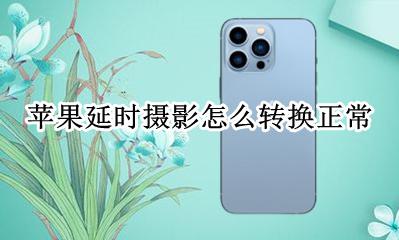 苹果延时摄影怎么转换正常 苹果手机怎么变成延时摄影了