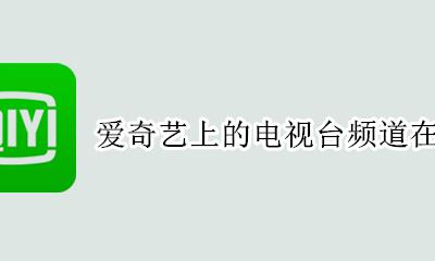 爱奇艺在哪个电视台播放 爱奇艺上的电视台频道在哪里
