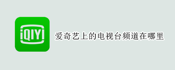 爱奇艺上的电视台频道在哪里
