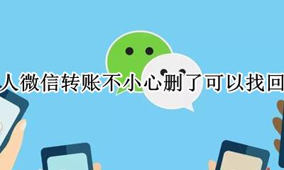 不小心删了微信转账怎么找回 别人微信转账不小心删了可以找回吗