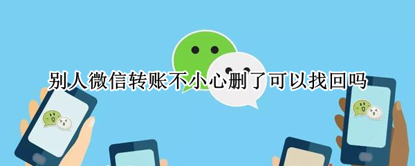 别人微信转账不小心删了可以找回吗