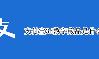 支付宝3d数字藏品是什么 支付宝数字藏品有什么用