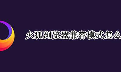 火狐浏览器兼容模式怎么设置 火狐浏览器设置兼容模式的方法