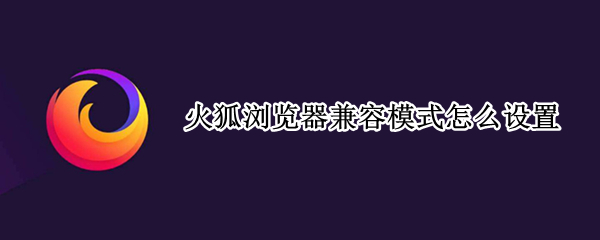 火狐浏览器兼容模式怎么设置