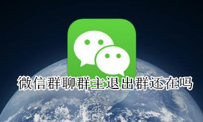 微信群聊群主退出群还在吗 如果群主退出群聊群还在吗