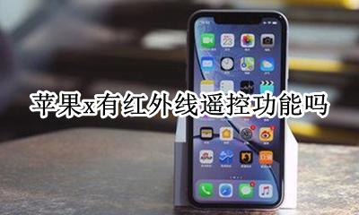 苹果x支持红外线遥控吗 苹果x有红外线遥控功能吗