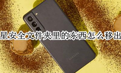 三星安全文件夹里的东西怎么移出来 三星手机安全文件夹应用怎么弄出来