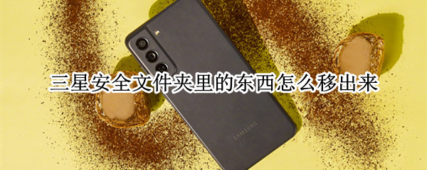 三星安全文件夹里的东西怎么移出来