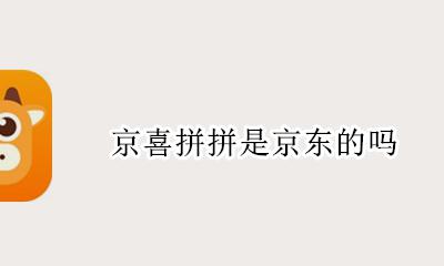 京喜拼拼是京东的吗 京喜拼购是不是正品