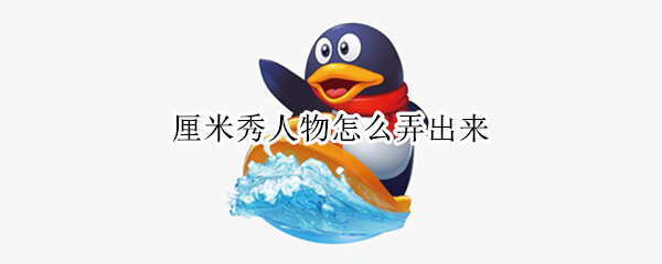厘米秀人物怎么弄出来