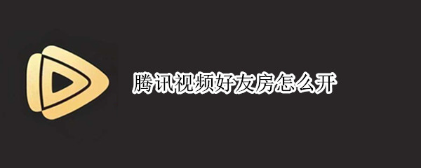 腾讯视频好友房怎么开