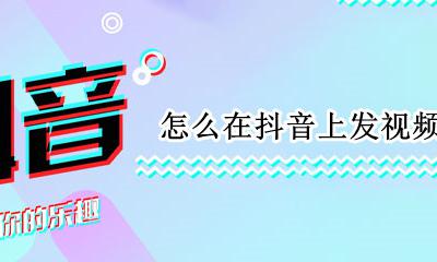 怎么在抖音上发视频 如何在抖音上发视频