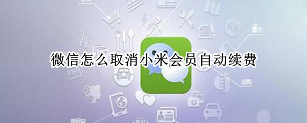 微信怎么取消小米会员自动续费