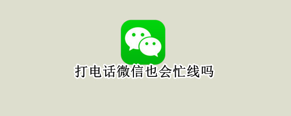 打电话微信也会忙线吗