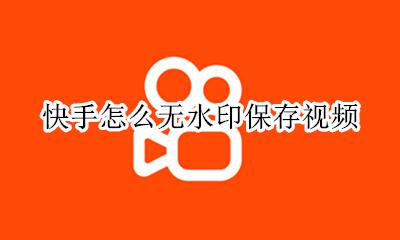 快手怎么无水印保存视频 快手怎么无水印保存自己的视频