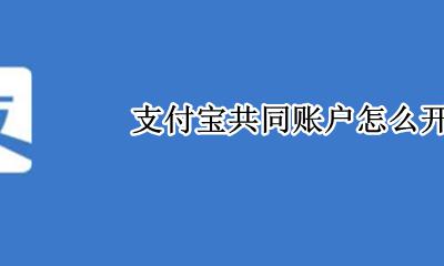 支付宝共同账户怎么开 支付宝可以开共同账户吗