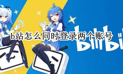 b站可以同时登录几个 b站怎么同时登录两个账号