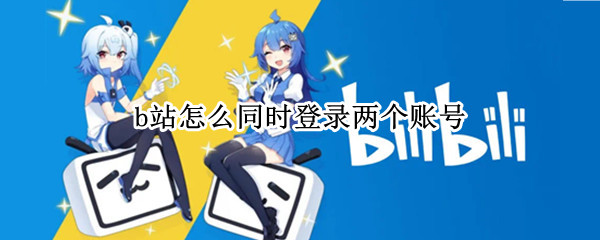 b站怎么同时登录两个账号