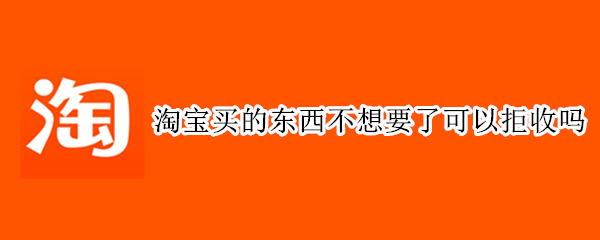 淘宝买的东西不想要了可以拒收吗