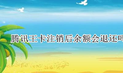 腾讯王卡欠费多久会销户 腾讯王卡注销后余额会退还吗