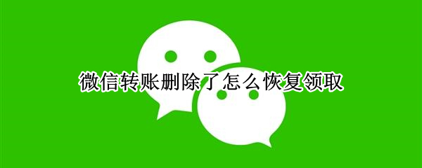 微信转账删除了怎么恢复领取