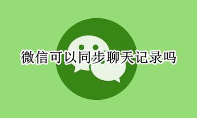 微信可以同步聊天记录吗 微信不能同步聊天记录吗