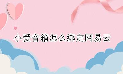 小爱音箱怎么绑定网易云 小爱音箱怎么使用网易云