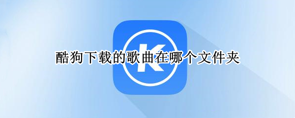 酷狗下载的歌曲在哪个文件夹