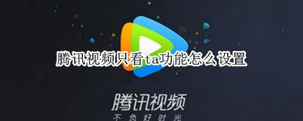 腾讯视频只看ta功能怎么设置