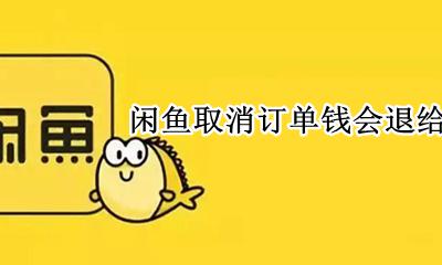 闲鱼取消订单钱会退给买家吗 闲鱼没发货取消订单就给买家退款了吗