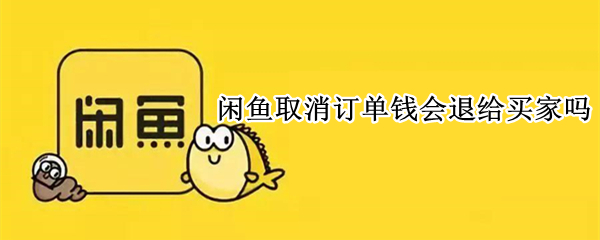 闲鱼取消订单钱会退给买家吗