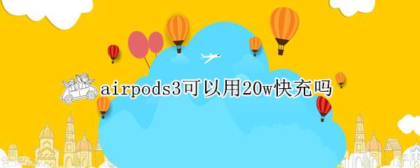 airpods3可以用20w快充吗