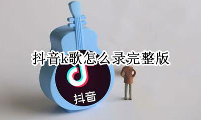 抖音怎么录唱歌视频 抖音k歌怎么录完整版