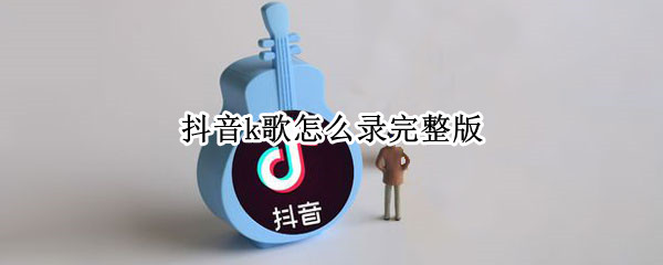 抖音k歌怎么录完整版