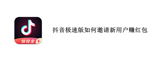抖音极速版如何邀请新用户赚红包