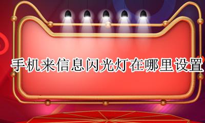 手机来信息闪光灯在哪里设置 来信息手机灯光闪烁怎么设置