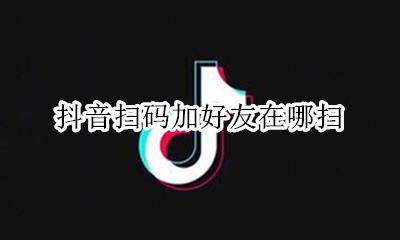 抖音在哪儿扫码 抖音扫码加好友在哪扫