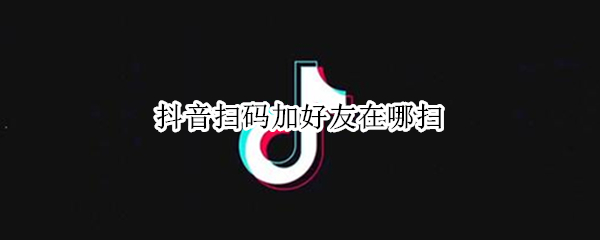 抖音扫码加好友在哪扫