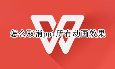 怎么取消ppt所有动画效果 怎么取消ppt里面所有的动画效果