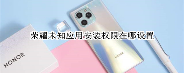 荣耀未知应用安装权限在哪设置