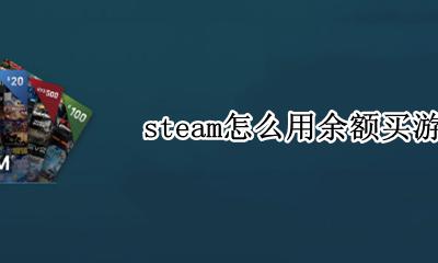 steam怎么用余额买游戏 steam如何用余额买游戏