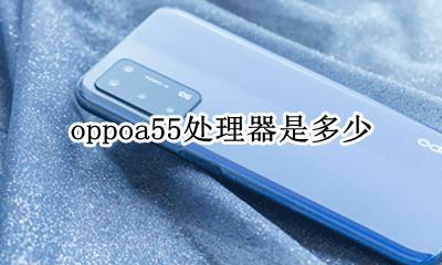 oppoa55处理器是多少 oppoa55处理器是什么型号