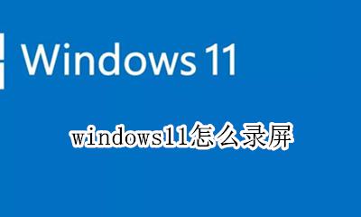 windows11怎么录屏 windows11系统怎么录屏