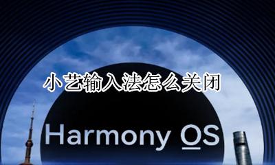 小艺输入法怎么关闭 华为小艺输入法怎么卸载