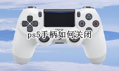 ps5手柄如何关闭 ps5手柄怎么关闭