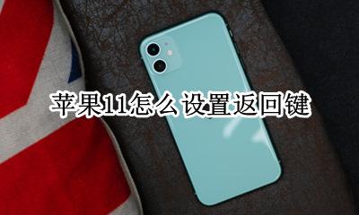 苹果11怎么设置返回键 苹果11设置返回键怎么设置
