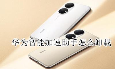 华为智能加速助手怎么卸载 华为手机怎么关闭清理加速器
