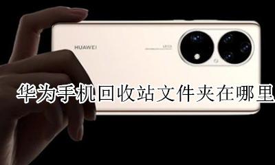 华为手机回收站文件夹在哪里 华为手机文件回收站在哪里找啊